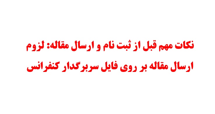 نکات مهم قبل از ثبت نام و ارسال مقاله: لزوم ارسال مقاله بر روی فایل سربرگدار کنفرانس